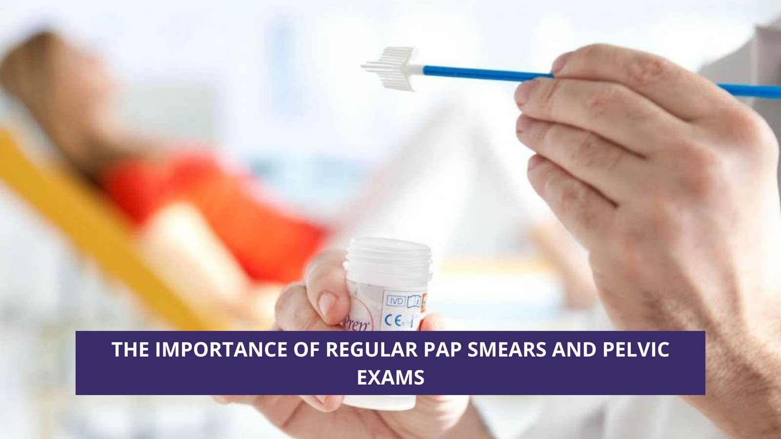 The Importance of Regular Pap Smears and Pelvic Exams